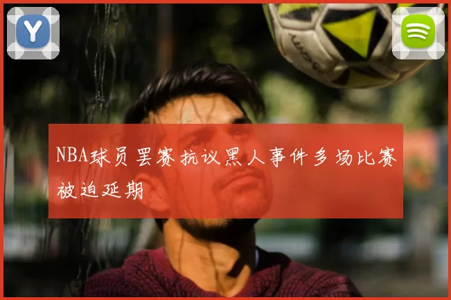 NBA球员罢赛抗议黑人事件多场比赛被迫延期