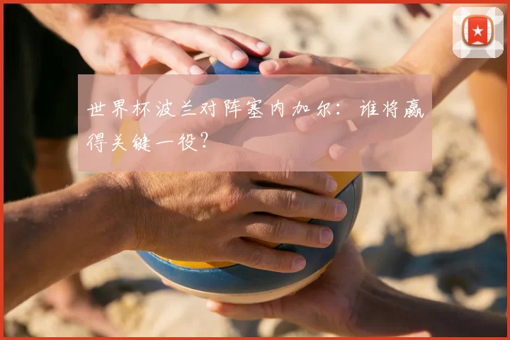 世界杯波兰对阵塞内加尔:谁将赢得关键一役?