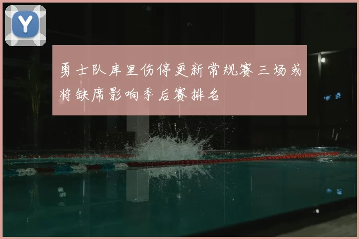 勇士队库里伤停更新常规赛三场或将缺席影响季后赛排名