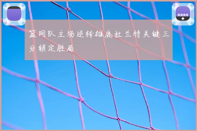 篮网队主场逆转雄鹿杜兰特关键三分锁定胜局