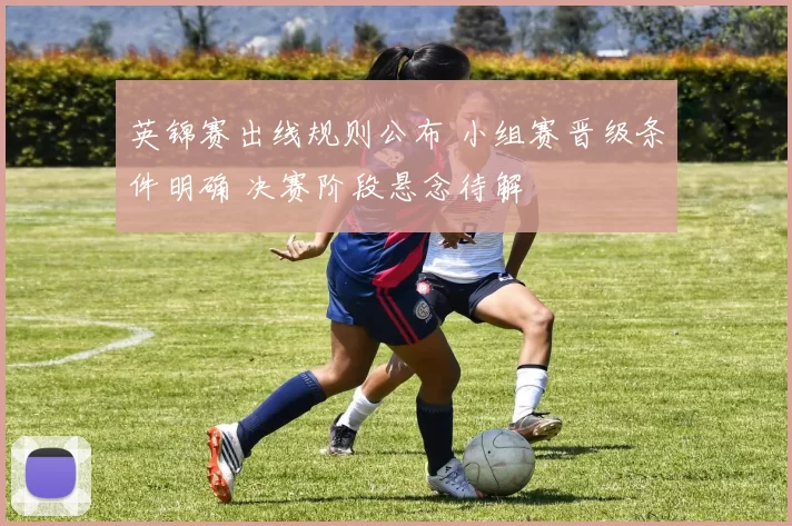 英锦赛出线规则公布 小组赛晋级条件明确 决赛阶段悬念待解