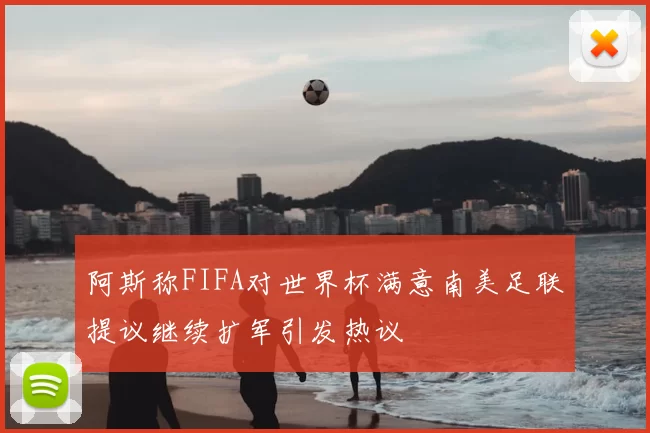 阿斯称FIFA对世界杯满意南美足联提议继续扩军引发热议
