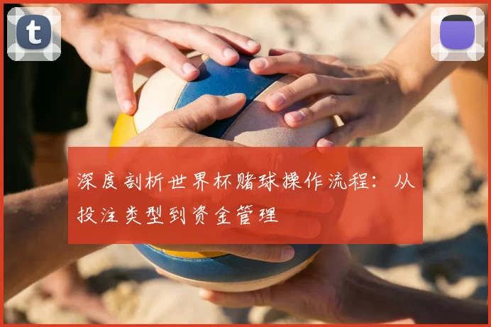 深度剖析世界杯赌球操作流程:从投注类型到资金管理
