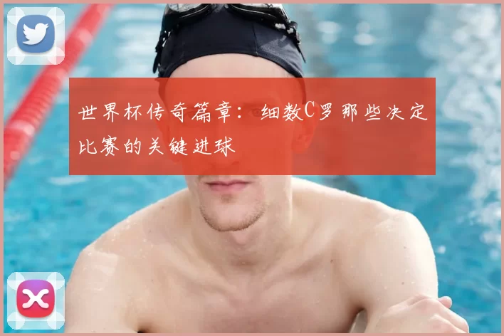 世界杯传奇篇章:细数C罗那些决定比赛的关键进球