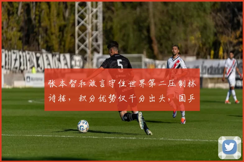 张本智和放言守住世界第二压制林诗栋,积分优势仅千分出头,国乒新生代追兵已至身后
