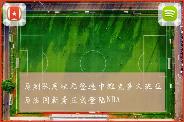 马刺队用状元签选中维克多文班亚马法国新秀正式登陆NBA