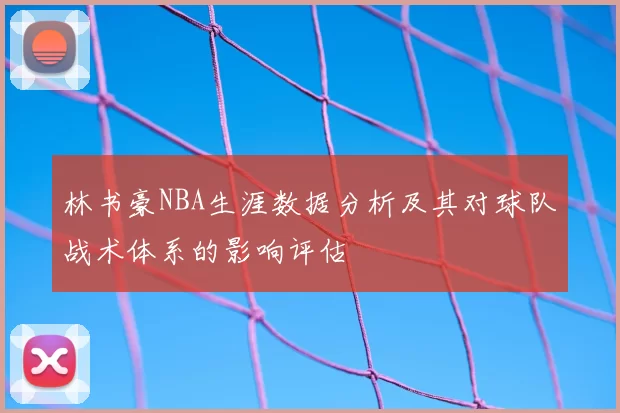 林书豪NBA生涯数据分析及其对球队战术体系的影响评估