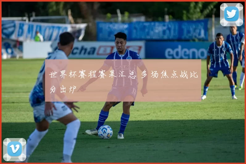 世界杯赛程赛果汇总 多场焦点战比分出炉