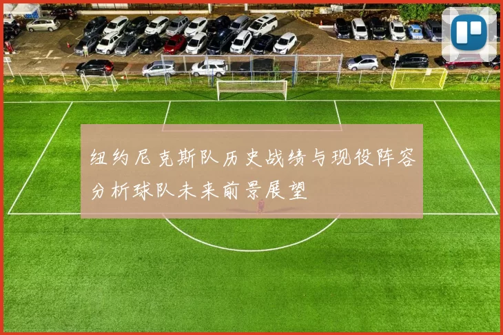 纽约尼克斯队历史战绩与现役阵容分析球队未来前景展望