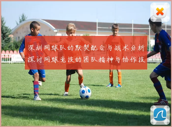 深圳网球队的默契配合与战术分析探讨网球竞技的团队精神与协作技巧