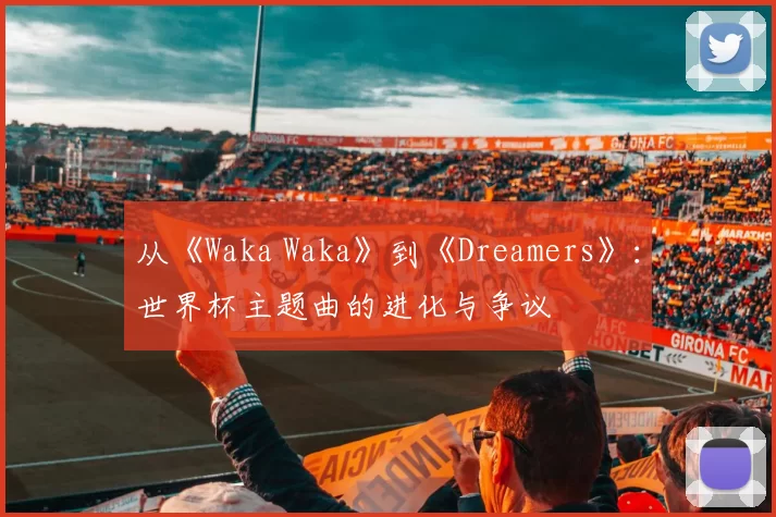 从《Waka Waka》到《Dreamers》:世界杯主题曲的进化与争议