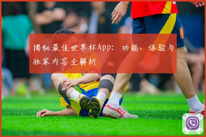 揭秘最佳世界杯App:功能、体验与独家内容全解析
