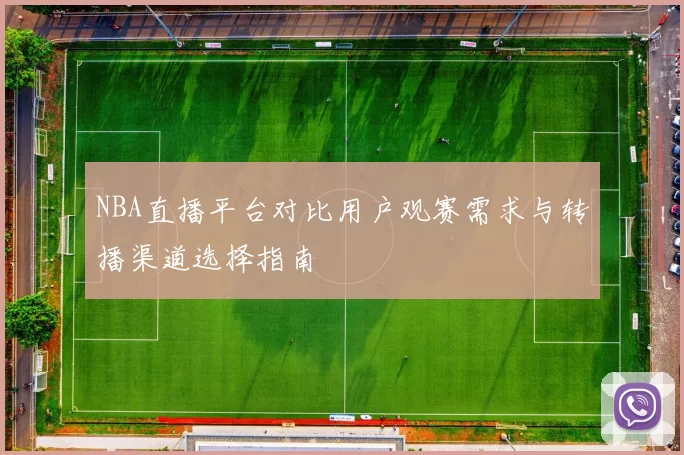 NBA直播平台对比用户观赛需求与转播渠道选择指南