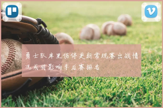 勇士队库里伤停更新常规赛出战情况或将影响季后赛排名