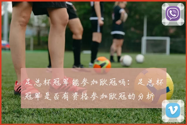 足总杯冠军能参加欧冠吗：足总杯冠军是否有资格参加欧冠的分析