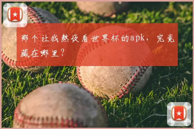 那个让我熬夜看世界杯的apk,究竟藏在哪里?
