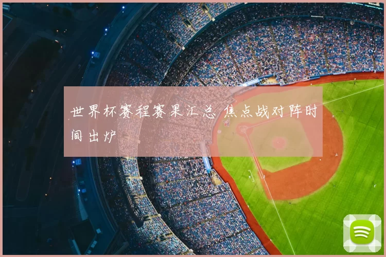 世界杯赛程赛果汇总 焦点战对阵时间出炉