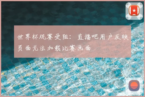 世界杯观赛受阻:直播吧用户反映页面无法加载比赛画面