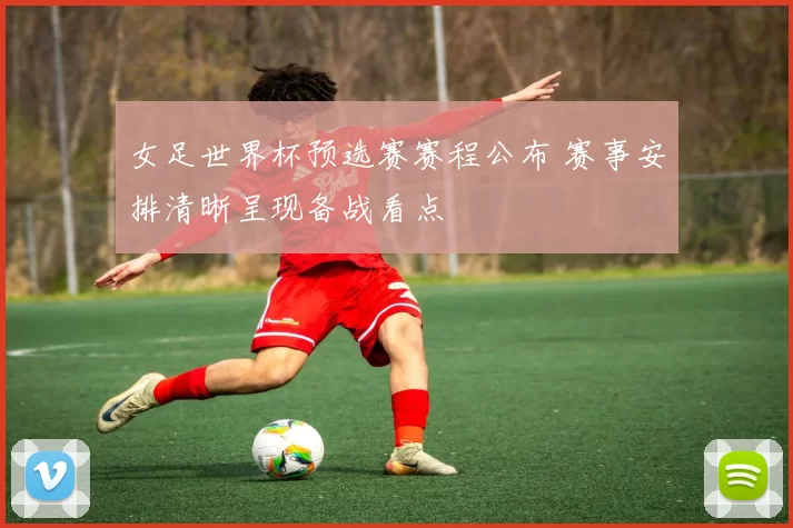 女足世界杯预选赛赛程公布 赛事安排清晰呈现备战看点
