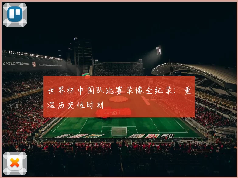 世界杯中国队比赛录像全纪录：重温历史性时刻