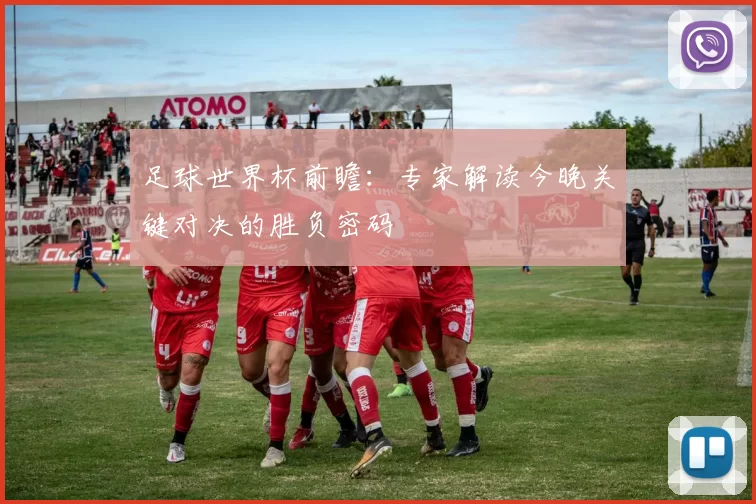 足球世界杯前瞻:专家解读今晚关键对决的胜负密码