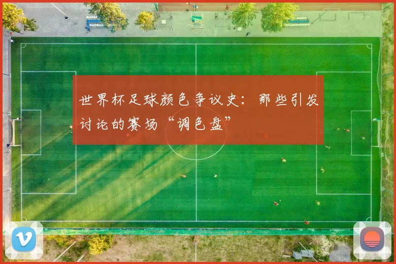 世界杯足球颜色争议史：那些引发讨论的赛场“调色盘”