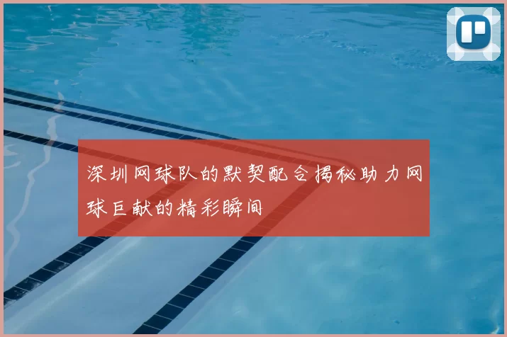 深圳网球队的默契配合揭秘助力网球巨献的精彩瞬间