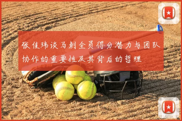 张佳玮谈马刺全员得分潜力与团队协作的重要性及其背后的哲理
