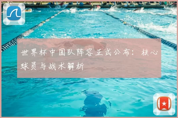 世界杯中国队阵容正式公布:核心球员与战术解析