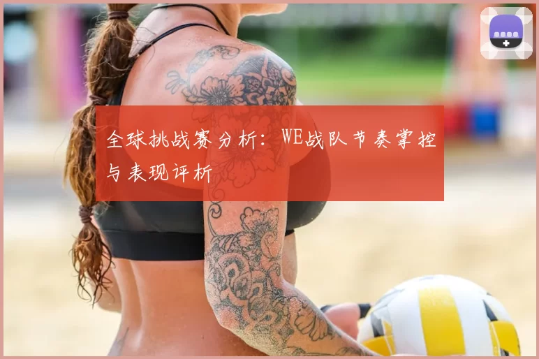 全球挑战赛分析：WE战队节奏掌控与表现评析