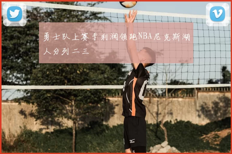 勇士队上赛季利润领跑NBA尼克斯湖人分列二三