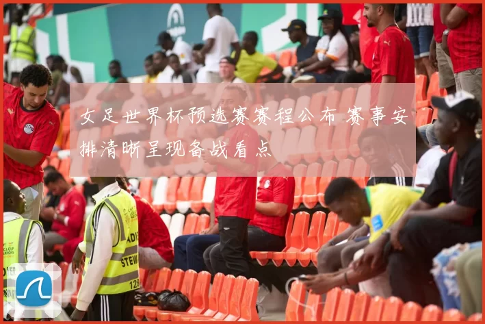 女足世界杯预选赛赛程公布 赛事安排清晰呈现备战看点