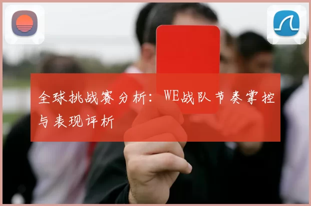 全球挑战赛分析：WE战队节奏掌控与表现评析