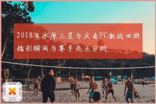 2018年水原三星与庆南FC激战回顾精彩瞬间与赛季亮点分析