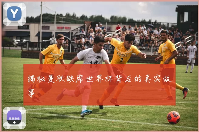 揭秘曼联缺席世界杯背后的真实故事