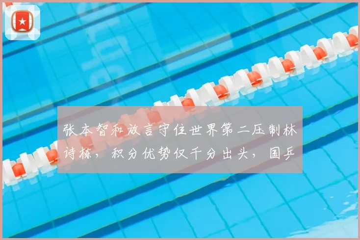 张本智和放言守住世界第二压制林诗栋,积分优势仅千分出头,国乒新生代追兵已至身后