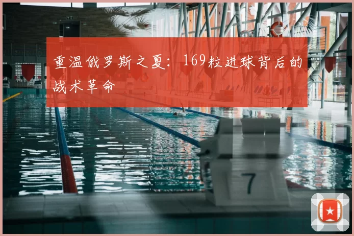 重温俄罗斯之夏：169粒进球背后的战术革命