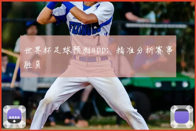 世界杯足球预测app：精准分析赛事胜负