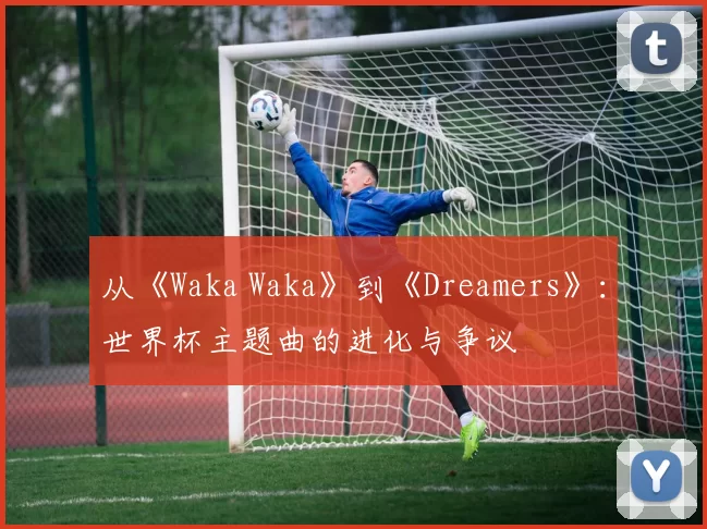 从《Waka Waka》到《Dreamers》:世界杯主题曲的进化与争议