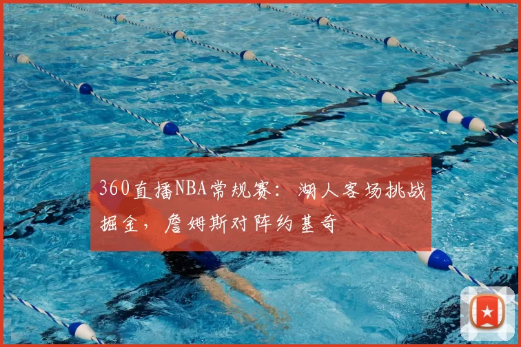 360直播NBA常规赛：湖人客场挑战掘金，詹姆斯对阵约基奇