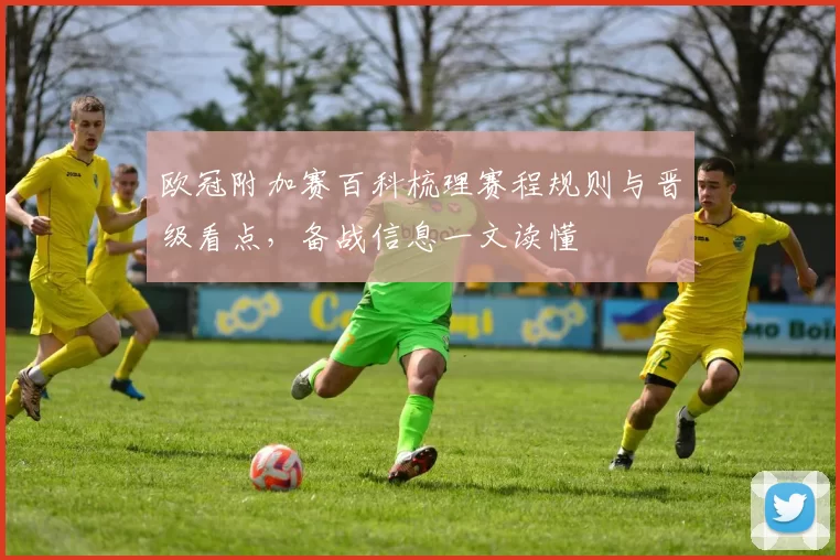 欧冠附加赛百科梳理赛程规则与晋级看点,备战信息一文读懂